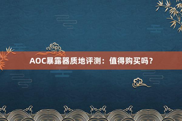 AOC暴露器质地评测：值得购买吗？