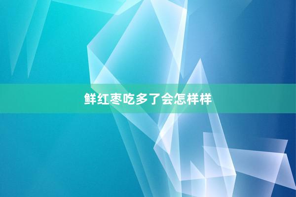 鲜红枣吃多了会怎样样