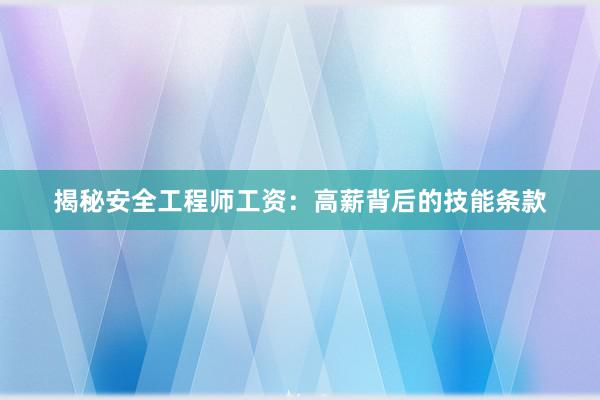 揭秘安全工程师工资：高薪背后的技能条款