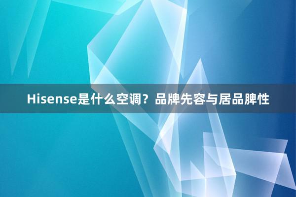 Hisense是什么空调？品牌先容与居品脾性